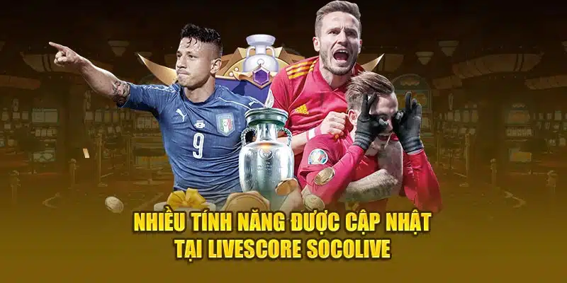 Nhiều tính năng được cập nhật tại Livescore Socolive