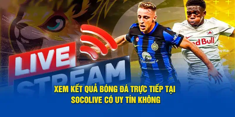 Những tính năng nổi bật khi xem kết quả bóng đá trên Socolive